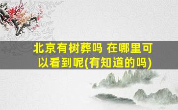 北京有树葬吗 在哪里可以看到呢(有知道的吗)